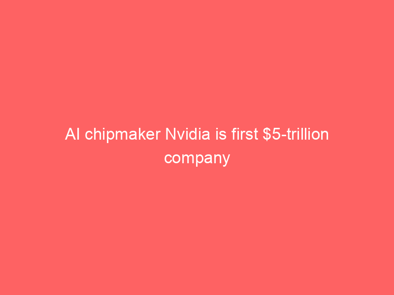 AI chipmaker Nvidia is first $5-trillion company