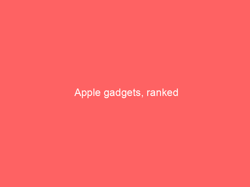 Apple gadgets, ranked