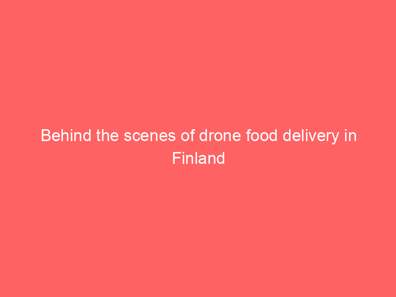 Behind the scenes of drone food delivery in Finland