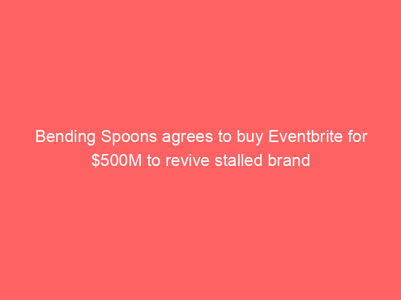 Bending Spoons agrees to buy Eventbrite for $500M to revive stalled brand