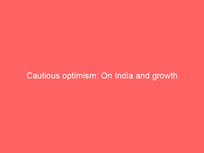 Cautious optimism: On India and growth
