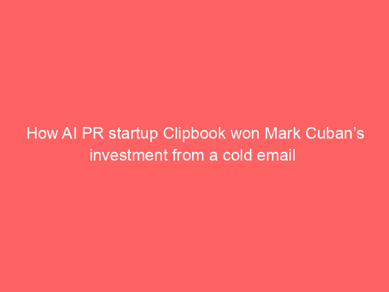 How AI PR startup Clipbook won Mark Cuban’s investment from a cold email 