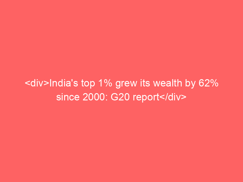 <div>India’s top 1% grew its wealth by 62% since 2000: G20 report</div>