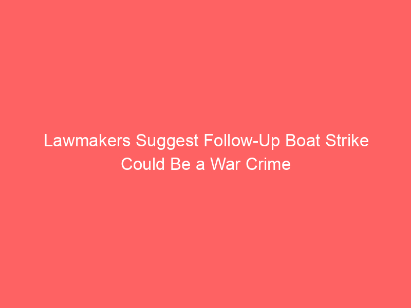Lawmakers Suggest Follow-Up Boat Strike Could Be a War Crime
