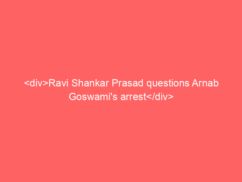 <div>Ravi Shankar Prasad questions Arnab Goswami’s arrest</div>