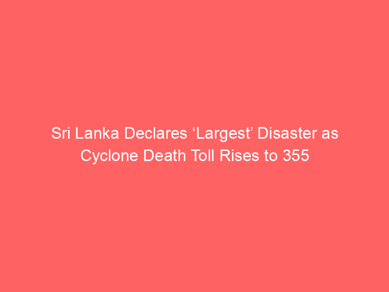 Sri Lanka Declares ‘Largest’ Disaster as Cyclone Death Toll Rises to 355