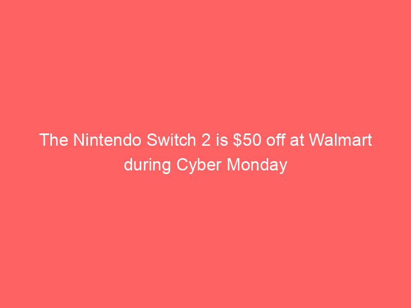 The Nintendo Switch 2 is $50 off at Walmart during Cyber Monday