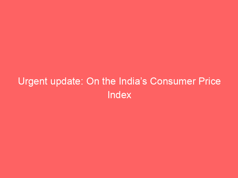 Urgent update: On the India’s Consumer Price Index