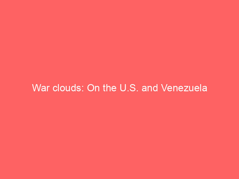 War clouds: On the U.S. and Venezuela