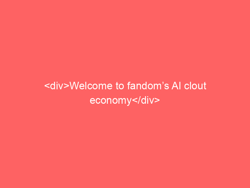 <div>Welcome to fandom’s AI clout economy</div>