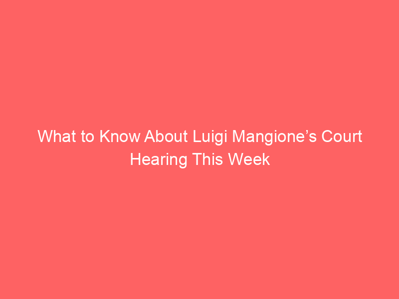 What to Know About Luigi Mangione’s Court Hearing This Week