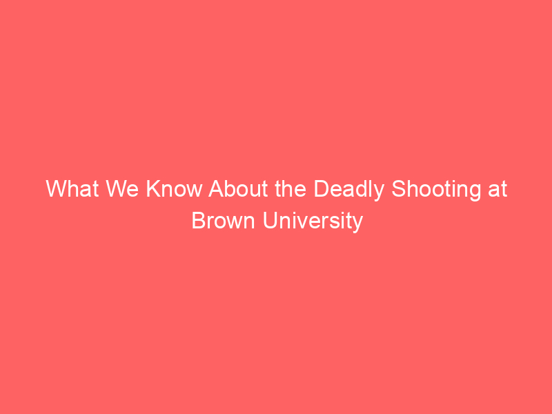 What We Know About the Deadly Shooting at Brown University