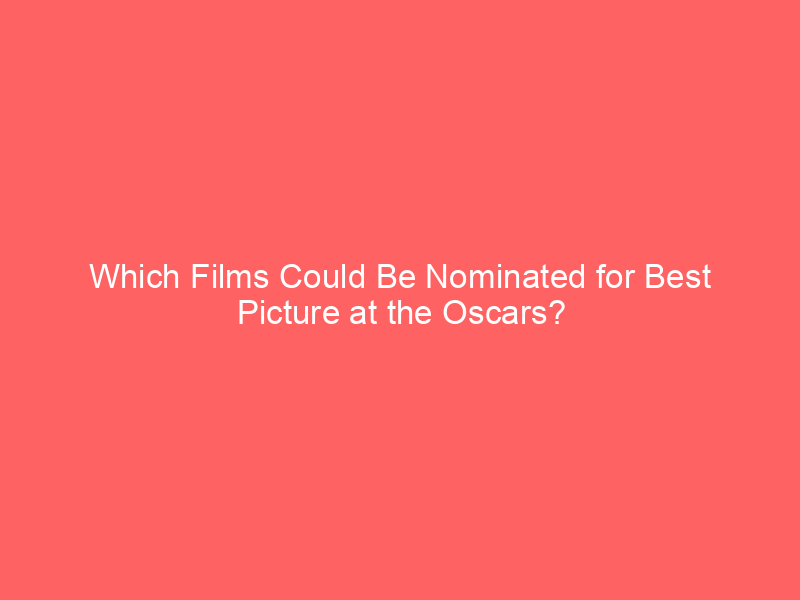 Which Films Could Be Nominated for Best Picture at the Oscars?