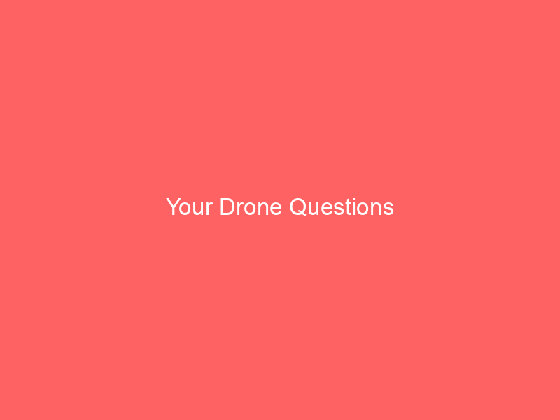Your Drone Questions