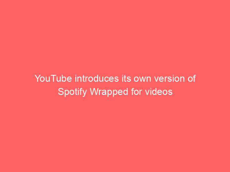 YouTube introduces its own version of Spotify Wrapped for videos